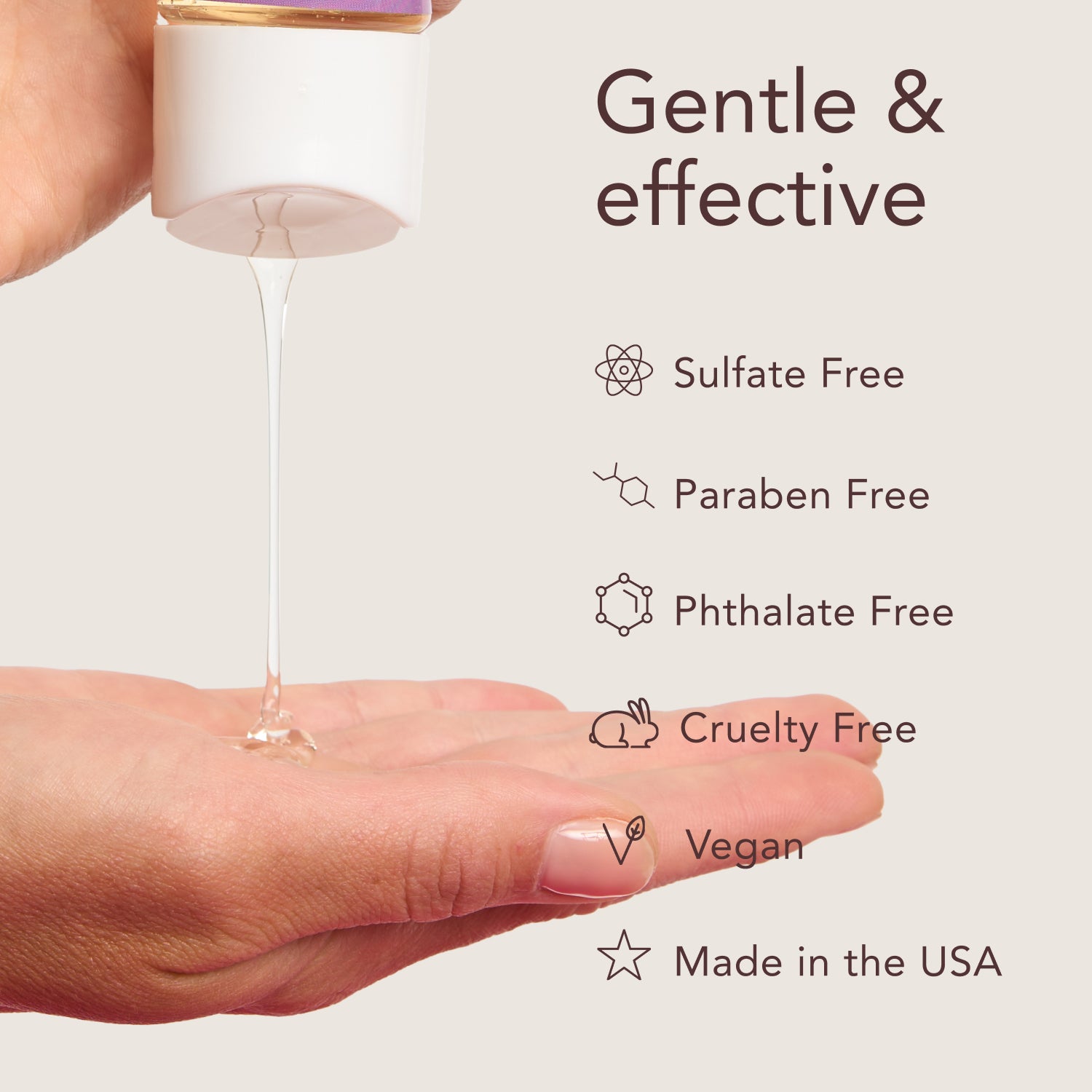 Gentle & effective. Sulfate Free. Paraben Free. Phthalate Free. Cruelty Free. Vegan. Made in the USA.