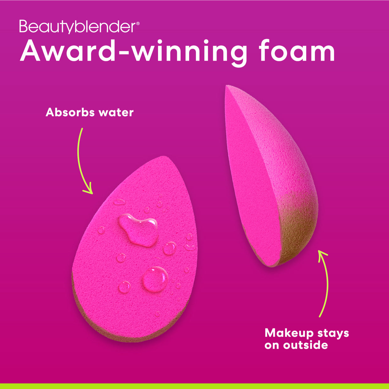 Beautyblender®. Award-winning foam. Absorbs water. Makeup stays on outside. 