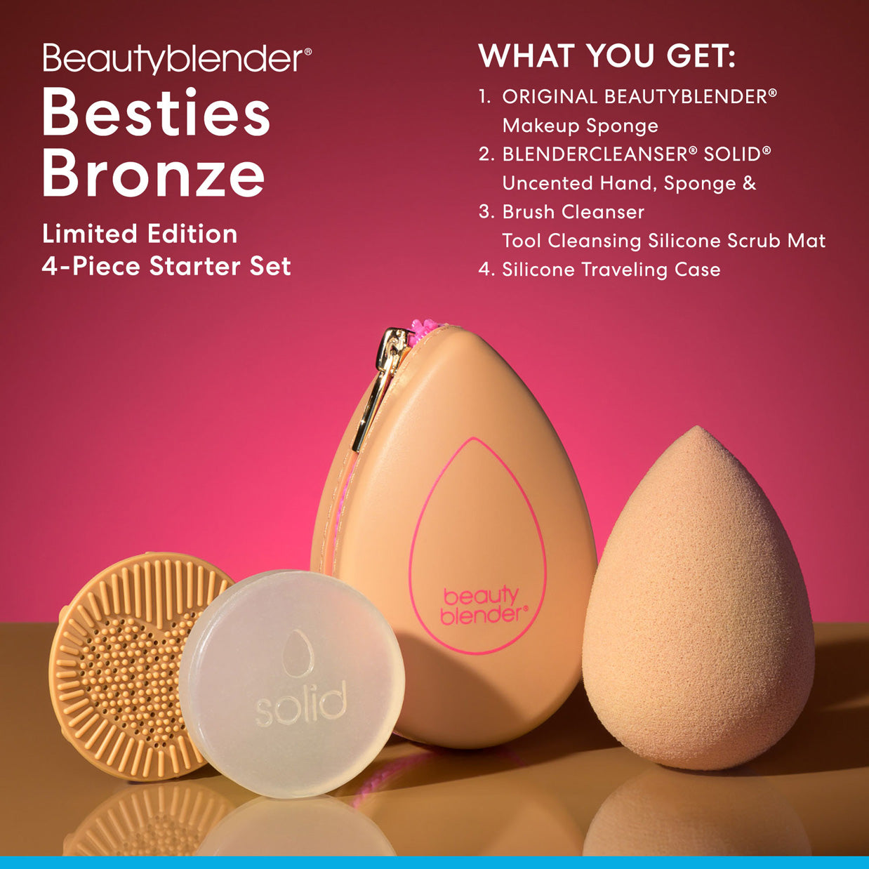 Beautyblender®. Besties Bronze Limited Edition 4-Piece Starter Set. WHAT YOU GET: 1) ORIGINAL BEAUTYBLENDER® Makeup Sponge. 2) BLENDERCLEANSER® SOLID® Uncented Hand, Sponge &. 3) Brush Cleanser Tool Cleansing Silicone Scrub Mat. 4) Silicone Traveling Case.