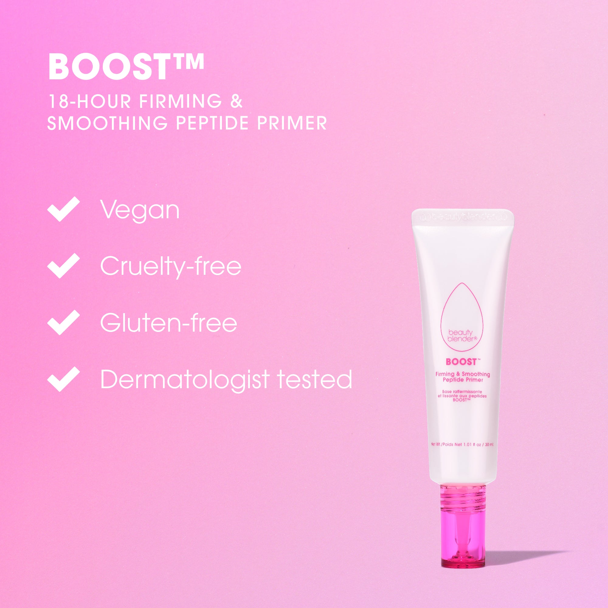 BOOST™ 18-HOUR FIRMING & SMOOTHING PEPTIDE PRIMER. Vegan. Cruelty-free. Gluten-free. Dermatologist tested.